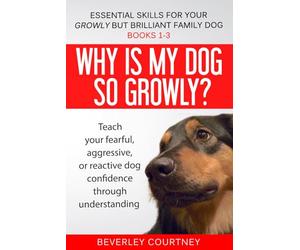 Essential Skills for your Growly but Brilliant Family Dog: Books 1-3: Understanding your fearful, reactive, or aggressive dog, and strategies and techniques to make change