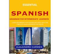 Essential Spanish Grammar for Intermediate Learners: Learn and Improve your Vocabulary Easily with this Complete Spanish Workbook for Adults