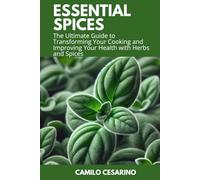 Essential Spices: The Ultimate Guide to Transforming Your Cooking and Improving Your Health with Herbs and Spices (Raw and Unfiltered)