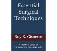 Essential Surgical Techniques: A Practical Guide to Fundamental Operative Skills