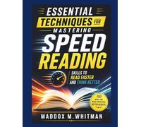 Essential Techniques for Mastering Speed Reading: Skills to Read Faster and Think Better