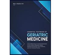 Essential Textbook Of Geriatric Medicine: Clinical Reasoning, Functional Assessment, Chronic Illness, Medication Safety, Dementia Syndromes, Care Transitions, and Life-Centered Priorities