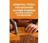 Essential Tools for Beginner Leather Workers: Leather Working for Beginners: Leather Tools