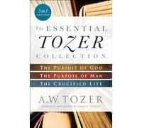 The Essential Tozer Collection - The Pursuit of God, The Purpose of Man, and The Crucified Life
