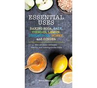 Essential Uses: Baking Soda, Salt, Vinegar, Lemon, Coconut Oil, Honey, and Ginger: the Ultimate Wellness, Beauty, and Healthy-home Bible (Essentials)