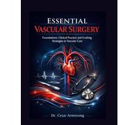 ESSENTIAL VASCULAR SURGERY: Foundations, Clinical Practice, and Evolving Strategies in Vascular Care