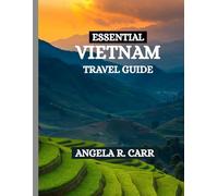 Essential Vietnam Travel Guide: A Comprehensive Journey Through Landscapes, Culture, Cuisine, History, and the Timeless Spirit of Vietnam