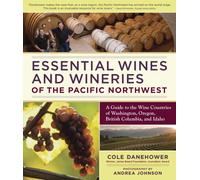 Essential Wines and Wineries of the Pacific Northwest: A Guide to the Wine Countries of Washington, Oregon, British Columbia, and Idaho