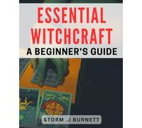 Essential Witchcraft: A Beginner's Guide: Unlock the Secrets of Powerful Spells, Rituals, and Magickal Practices for Modern Witches