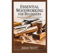 ESSENTIAL WOODWORKING FOR BEGINNERS: Step-by-Step Woodworking Projects Techniques Tips Tools Safety Skills for Beginners