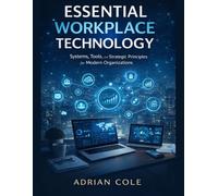 ESSENTIAL WORKPLACE TECHNOLOGY: Systems, Tools, and Strategic Principles for Modern Organizations
