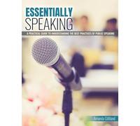 Essentially Speaking: A Practical Guide to Understanding the Best Practices of Public Speaking