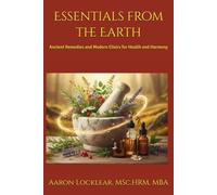 Essentials from the Earth: Ancient Remedies and Modern Elixirs for Health and Harmony