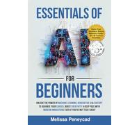 Essentials of AI for Beginners: Unlock the Power of Machine Learning, Generative AI & ChatGPT to Advance Your Career, Boost Creativity & Keep Pace with Modern Innovations even if you’re not Tech-Savvy