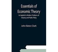 Essentials of Economic Theory; As Applied to Modern Problems of Industry and Public Policy