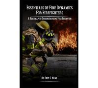 Essentials of Fire Dynamics for Firefighters: A Roadmap to Understanding Fire Behavior (Building Up Our First Responders Through Education and Inspiration)