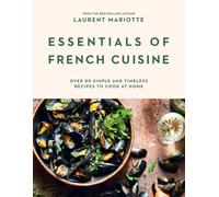 Essentials of French Cuisine : Over 80 Simple and Timeless Recipes to Cook at Home