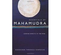 Essentials of Mahamudra: Looking Directly at the Mind: Written by Khenchen Thrangu Rinpoche, 2004 Edition, Publisher: Wisdom Publications,U.S. [Paperback]