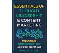 Essentials of Thought Leadership & Content Marketing: Boost Your Brand, Increase Your Market Share, and Generate Qualified Leads