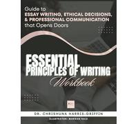 Essentials Principles of Writing: Guide to ESSAY WRITING, ETHICAL DECISIONS, & PROFESSIONAL COMMUNICATION that Opens Doors