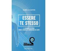 Essere Te Stesso: Il Coraggio di Vivere Senza il Bisogno di Compiacere gli Altri (Mindset Mastery: Strumenti Pratici per la Crescita Personale)