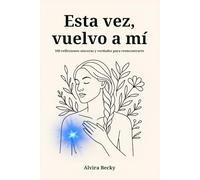 Esta vez, vuelvo a mí: 100 reflexiones sinceras y verdades para reencontrarte