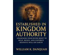 Established in Kingdom Authority: Unlocking Your Divine Right to Rule, Reign, and Enforce Heaven's Will on Earth