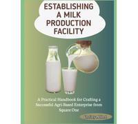 ESTABLISHING A MILK PRODUCTION FACILITY: A Practical Handbook for Crafting a Successful Agri-Based Enterprise from Square One
