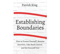 Establishing Boundaries: How to Protect Yourself, Become Assertive, Take Back Control, and Set Yourself Free (Be Confident and Fearless)