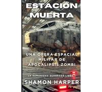ESTACIÓN MUERTA - UNA ÓPERA ESPACIAL MILITAR DE ZOMBIS APOCALÍPTICOS: LA HUMANIDAD QUEBRADA LIBRO 1