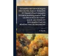 Estampes Mythologiques Des Celtes, Gallo-romains Et Francs PantomimÃ(c)es Hydrographiquement Par Les Religieux De Saint-maur-les-fossÃ(c)s Et RÃ(c)formÃ(c)es Par Les BÃ(c)nÃ(c)dictins De Maurigny