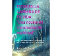 ESTAS EN LA CARRERA DE TU VIDA. "Una novela de transmutación espiritual": Cap. 8, AHORA ES TIEMPO, DE QUE SEAS, LO QUE SIEMPRE HAS QUERIDO…es ... DE LA SERIE LA TRANSMUTACIÓN DEL SER)
