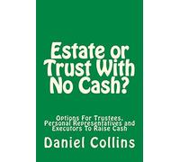 Estate or Trust With No Cash?: Options For Trustees, Personal Representatives and Executors To Raise Cash