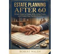 Estate Planning After 60: Simple Steps to Create Wills, Living Trusts, and Protect Your Family's Future
