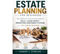 ESTATE PLANNING FOR BEGINNERS: The Complete Step-by-Step Guide to Wills, Living Trusts & Protecting Your Family's Future - No Lawyer Required