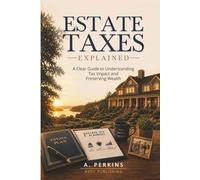 Estate Taxes Explained: A Clear Guide to Understanding Tax Impact and Preserving Wealth (The Complete Estate & Property Planning Series)