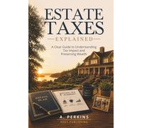 Estate Taxes Explained: A Clear Guide to Understanding Tax Impact and Preserving Wealth (The Complete Estate & Property Planning Series)