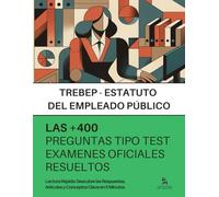 ESTATUTO BÁSICO DEL EMPLEADO PÚBLICO para OPOSITORES: + 400 preguntas tipo TEST de EXÁMENES OFICIALES sobre el TREBEP, RESUELTAS PASO A PASO.: 100 % Preguntas de Exámenes Reales.