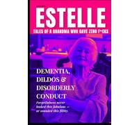 Estelle: Tales of a Grandma Who Gave Zero F*cks - 2nd Edition: Dementia, Dildos & Disorderly Conduct