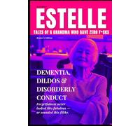 Estelle: Tales of a Grandma Who Gave Zero F*cks - 2nd Edition: Dementia, Dildos & Disorderly Conduct - Reader’s Edition: Like Medicare Part B: Same Chaos, Lower Co-Pay.