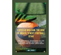 ESTEVÃO WILLIAN: THE RISE OF BRAZIL’S NEXT FOOTBALL STAR: AN UNOFFICIAL BIOGRAPHY OF THE YOUNG TALENT DESTINED FOR CHELSEA AND GLOBAL GREATNESS