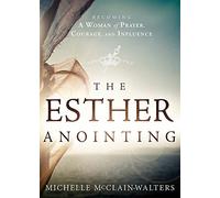 Esther Anointing: Becoming a Woman of Prayer, Courage, and Influence: Activating Your Divine Gifts to Make a Difference
