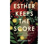 Esther Keeps the Score : Trauma, Body and Politics in the Hebrew Bible