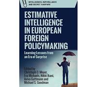Estimative Intelligence in European Foreign Policymaking: Learning Lessons from an Era of Surprise (Intelligence, Surveillance and Secret Warfare)
