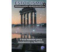 Estoicismo e Programação Neurolinguística: O Guia Definitivo para o Autodomínio e a Resiliência (PNL Mastery Series)