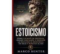 Estoicismo: La guía práctica para calmar la ansiedad, ganar confianza y resiliencia con la sabiduría de Marco Aurelio, Séneca y Epicteto en 5 minutos al día, sin teoría aburrida