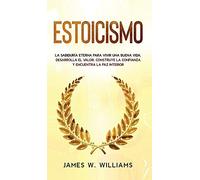 Estoicismo: La sabiduría eterna para vivir una buena vida - Desarrolla el valor, construye la confianza y encuentra la paz interior: 4 (Inteligencia Emocional Práctica)