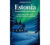 Estonia: Europe’s Hidden Nordic Nation: Culture, History & Nature from the Baltic’s Most Underrated Escape