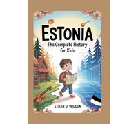 ESTONIA: The Complete History for Kids: How a Small Nation Survived, Fought, and Became the World’s Digital Star (Collections of books on the histories of different countries)