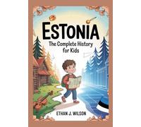 ESTONIA: The Complete History for Kids: How a Small Nation Survived, Fought, and Became the World’s Digital Star (Collections of Historical Country Books in Europe)